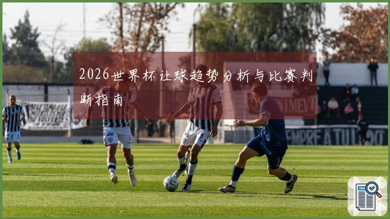 2026世界杯让球趋势分析与比赛判断指南