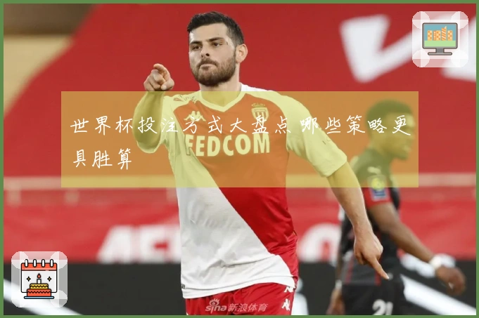 世界杯投注方式大盘点 哪些策略更具胜算