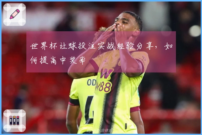 世界杯让球投注实战经验分享，如何提高中奖率
