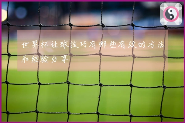 世界杯让球技巧有哪些有效的方法和经验分享