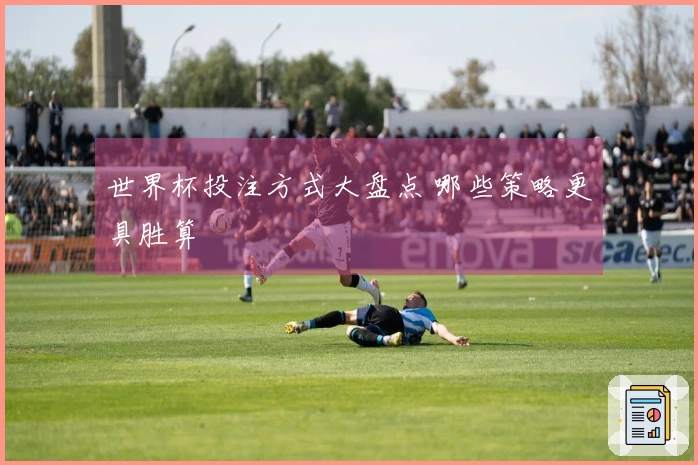 世界杯投注方式大盘点 哪些策略更具胜算