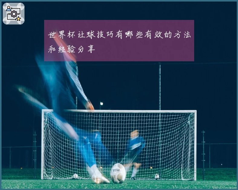 世界杯让球技巧有哪些有效的方法和经验分享