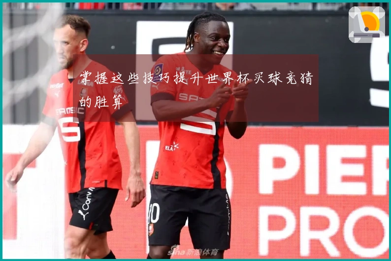 掌握这些技巧提升世界杯买球竞猜的胜算
