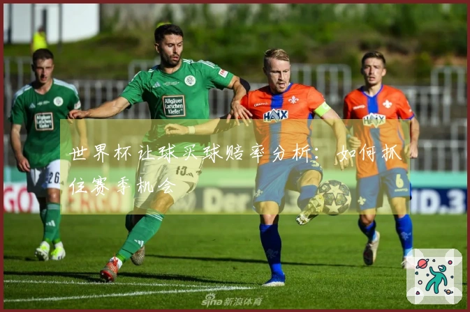 世界杯让球买球赔率分析：如何抓住赛季机会