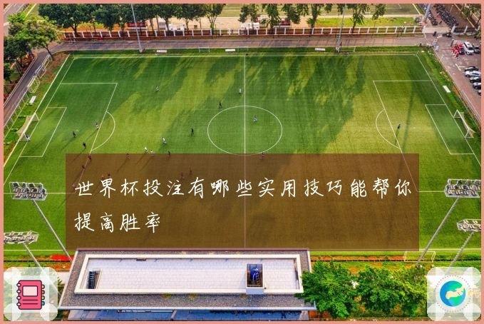 世界杯投注有哪些实用技巧能帮你提高胜率