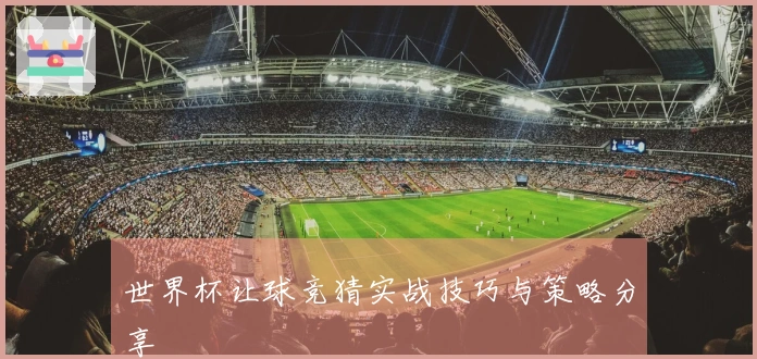 世界杯让球竞猜实战技巧与策略分享