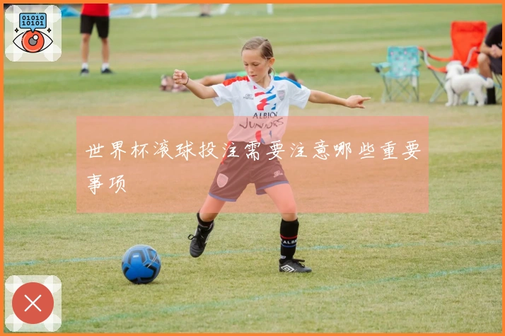 世界杯滚球投注需要注意哪些重要事项