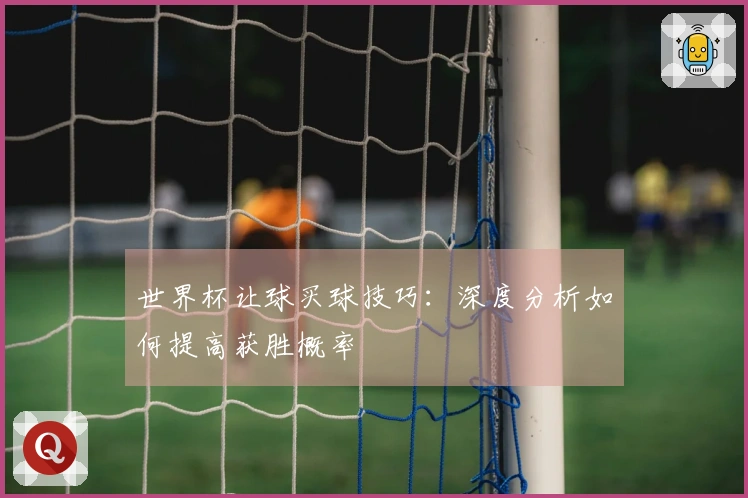 世界杯让球买球技巧：深度分析如何提高获胜概率