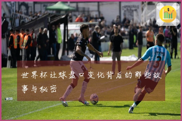 世界杯让球盘口变化背后的那些故事与秘密