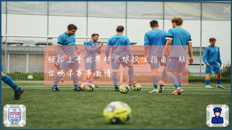 轻松上手世界杯买球投注指南，助你畅享赛事激情
