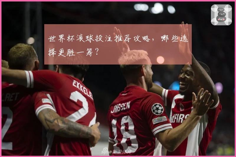 世界杯滚球投注推荐攻略,哪些选择更胜一筹?