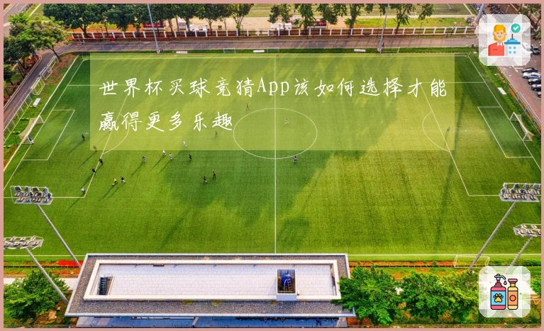 世界杯买球竞猜App该如何选择才能赢得更多乐趣