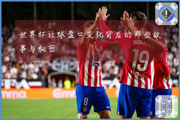 世界杯让球盘口变化背后的那些故事与秘密